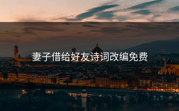 妻子借给好友诗词改编免费 妻子借给好友诗词改编免费