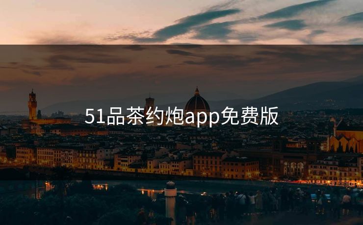51品茶约炮app免费版