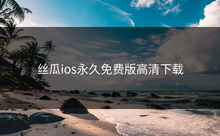 丝瓜ios永久免费版高清下载