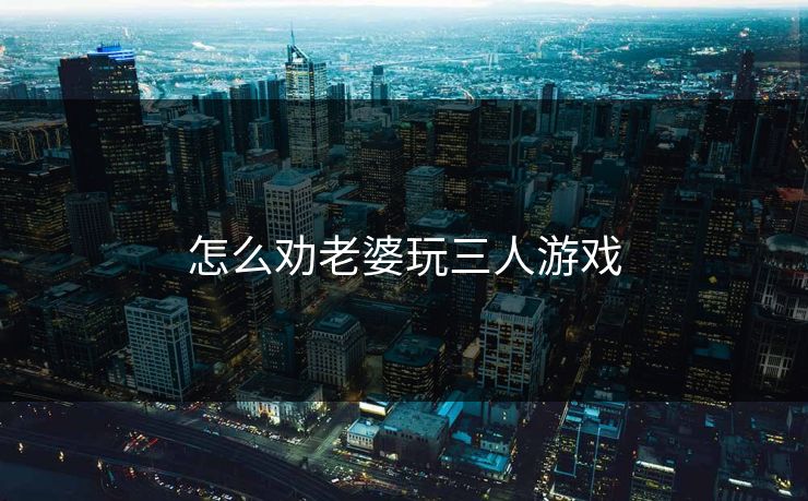 怎么劝老婆玩三人游戏